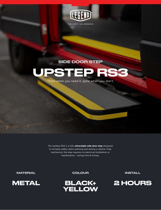 Legend Fleet Solutions UpStep RS3 is a fully retractable side door step designed 
to help increase safety when entering and exiting a vehicle. Fully 
mechanical, the step requires no electrical installation or 
maintenance – saving time & money